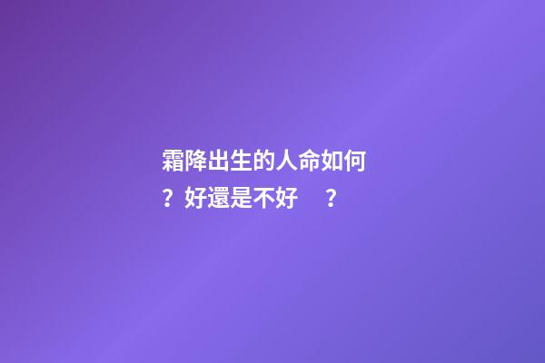 霜降出生的人命如何？好還是不好？